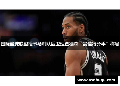 国际篮球联盟授予马刺队后卫理查德森“最佳得分手”称号