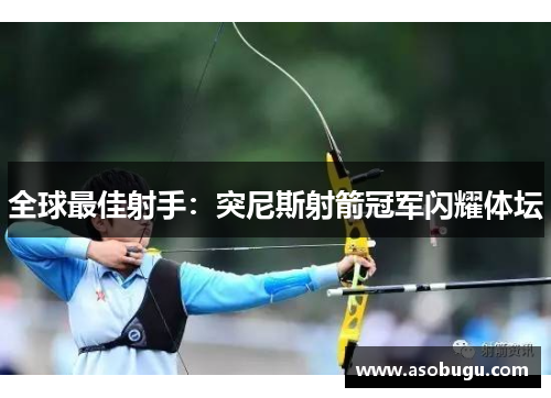 全球最佳射手：突尼斯射箭冠军闪耀体坛