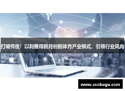 打破传统！以利雅得新月创新体育产业模式，引领行业风向
