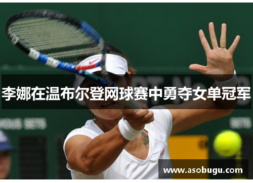 李娜在温布尔登网球赛中勇夺女单冠军