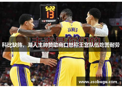 科比缺阵，湖人主帅赞助商口怒称王宫队伍吃苦耐劳