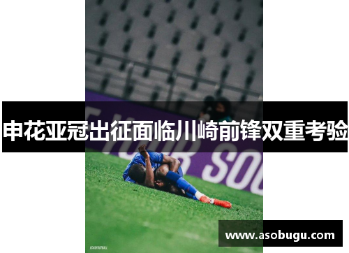 申花亚冠出征面临川崎前锋双重考验