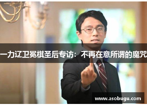 一力辽卫冕棋圣后专访：不再在意所谓的魔咒