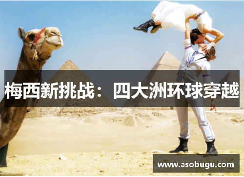 梅西新挑战：四大洲环球穿越