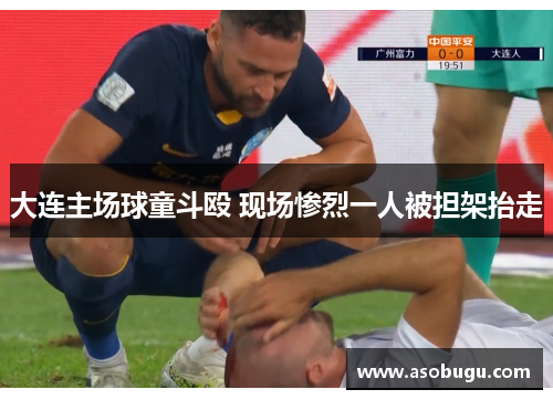 大连主场球童斗殴 现场惨烈一人被担架抬走
